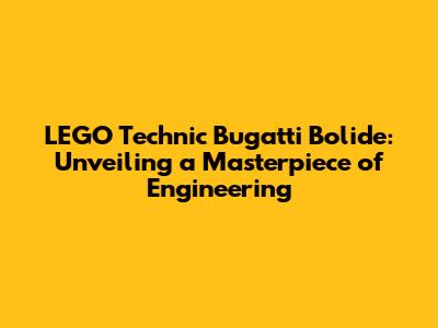 LEGO Technic Bugatti Bolide: Unveiling a Masterpiece of Engineering
