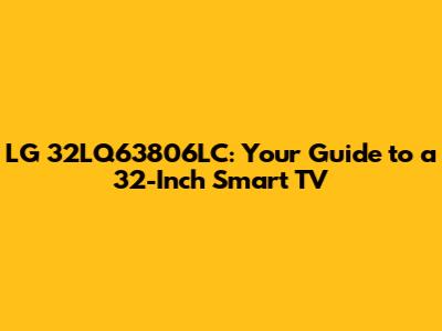 LG 32LQ63806LC: Your Guide to a 32-Inch Smart TV