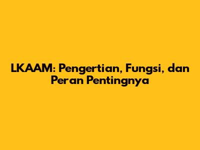 LKAAM: Pengertian, Fungsi, dan Peran Pentingnya