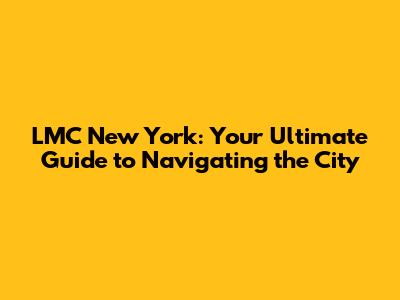 LMC New York: Your Ultimate Guide to Navigating the City