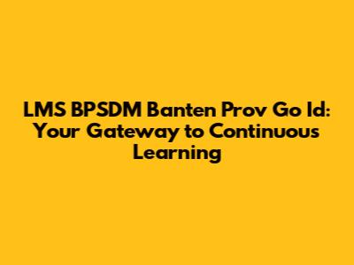 LMS BPSDM Banten Prov Go Id: Your Gateway to Continuous Learning