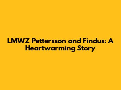 LMWZ Pettersson and Findus: A Heartwarming Story