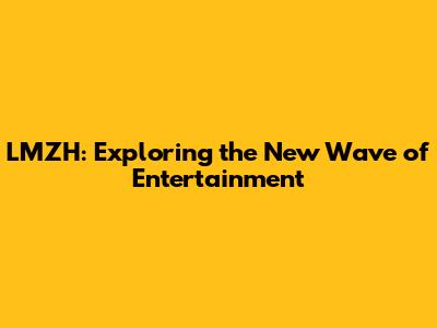 LMZH: Exploring the New Wave of Entertainment