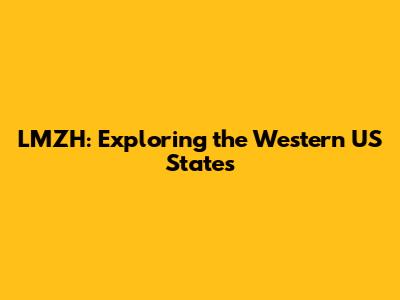 LMZH: Exploring the Western US States