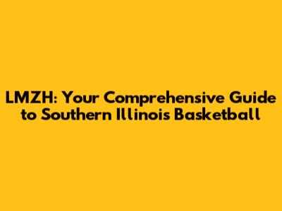 LMZH: Your Comprehensive Guide to Southern Illinois Basketball