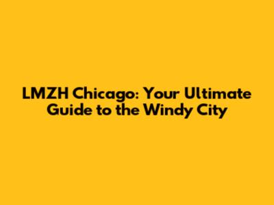 LMZH Chicago: Your Ultimate Guide to the Windy City