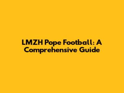 LMZH Pope Football: A Comprehensive Guide