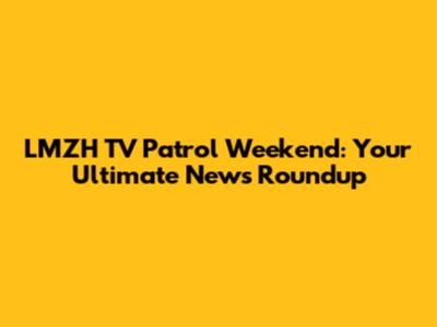 LMZH TV Patrol Weekend: Your Ultimate News Roundup