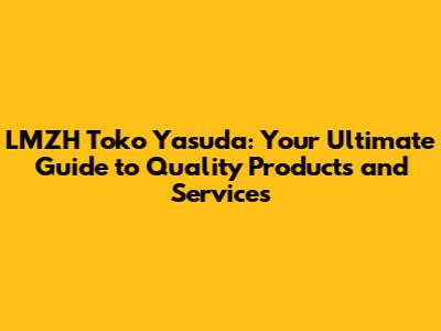 LMZH Toko Yasuda: Your Ultimate Guide to Quality Products and Services