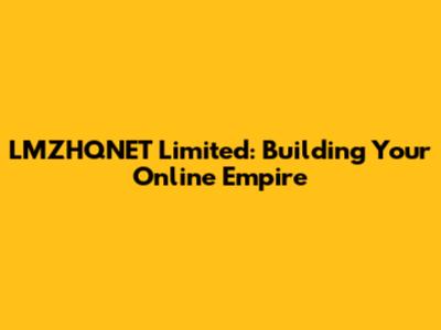 LMZHQNET Limited: Building Your Online Empire