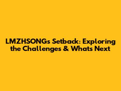 LMZHSONG's Setback: Exploring the Challenges & What's Next