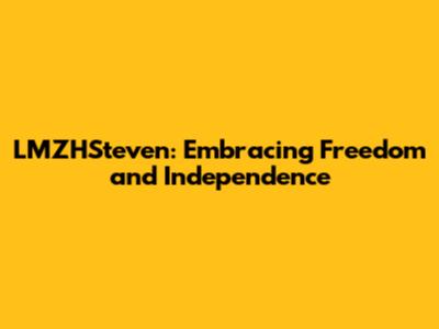 LMZHSteven: Embracing Freedom and Independence