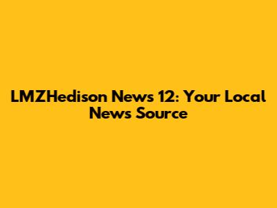 LMZHedison News 12: Your Local News Source