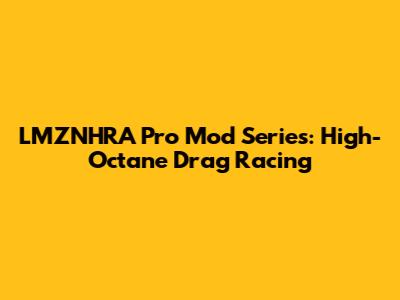 LMZNHRA Pro Mod Series: High-Octane Drag Racing