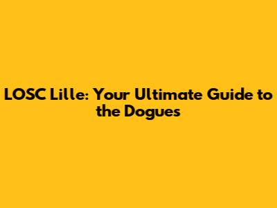 LOSC Lille: Your Ultimate Guide to the Dogues