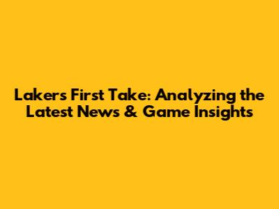 Lakers' First Take: Analyzing the Latest News & Game Insights