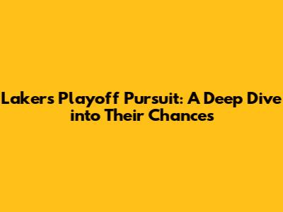 Lakers' Playoff Pursuit: A Deep Dive into Their Chances