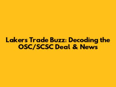 Lakers' Trade Buzz: Decoding the OSC/SCSC Deal & News