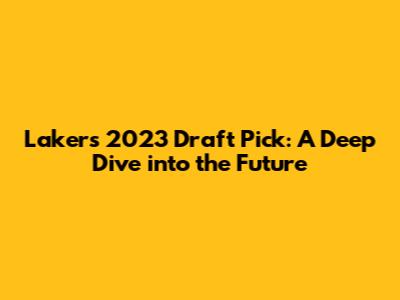 Lakers 2023 Draft Pick: A Deep Dive into the Future