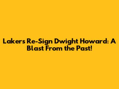 Lakers Re-Sign Dwight Howard: A Blast From the Past!