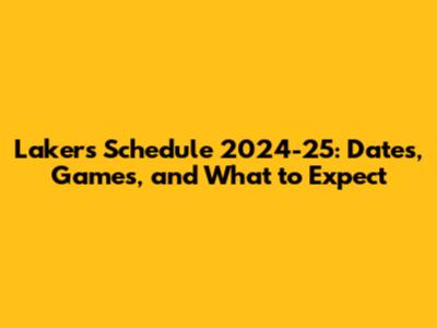 Lakers Schedule 2024-25: Dates, Games, and What to Expect