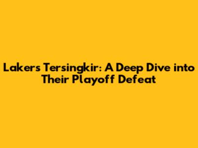 Lakers Tersingkir: A Deep Dive into Their Playoff Defeat