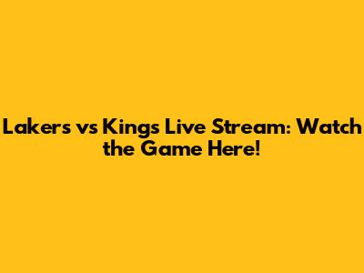 Lakers vs Kings Live Stream: Watch the Game Here!