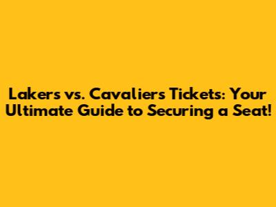Lakers vs. Cavaliers Tickets: Your Ultimate Guide to Securing a Seat!