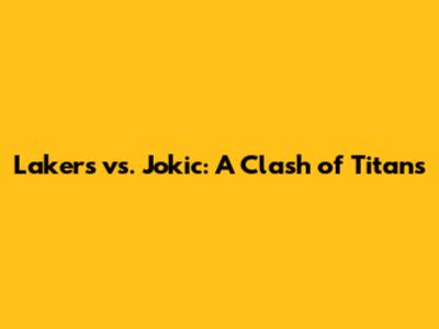 Lakers vs. Jokic: A Clash of Titans
