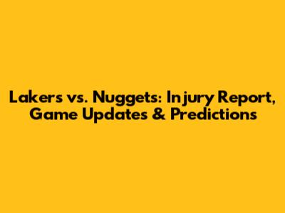 Lakers vs. Nuggets: Injury Report, Game Updates & Predictions