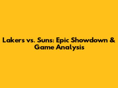 Lakers vs. Suns: Epic Showdown & Game Analysis