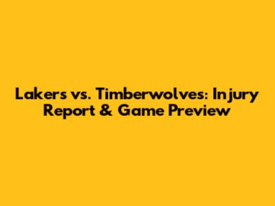 Lakers vs. Timberwolves: Injury Report & Game Preview
