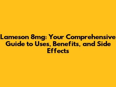 Lameson 8mg: Your Comprehensive Guide to Uses, Benefits, and Side Effects