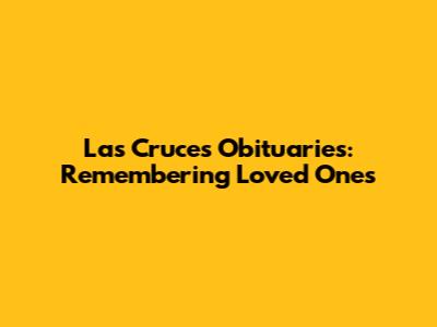 Las Cruces Obituaries: Remembering Loved Ones