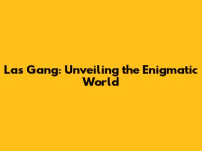Las Gang: Unveiling the Enigmatic World