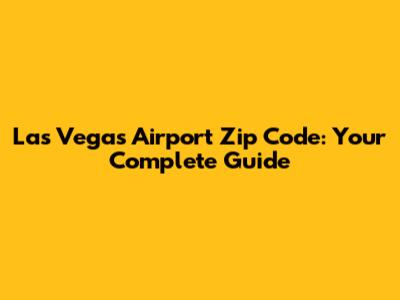 Las Vegas Airport Zip Code: Your Complete Guide