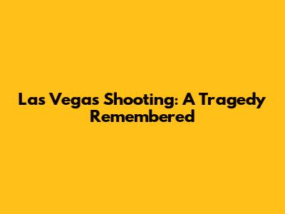 Las Vegas Shooting: A Tragedy Remembered