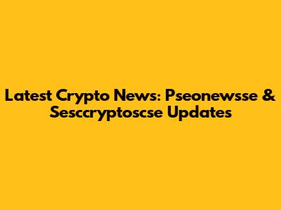 Latest Crypto News: Pseonewsse & Sesccryptoscse Updates