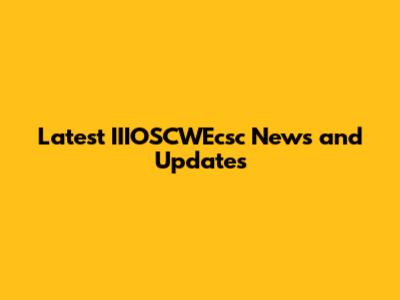 Latest IIIOSCWEcsc News and Updates