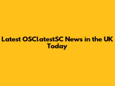 Latest OSClatestSC News in the UK Today