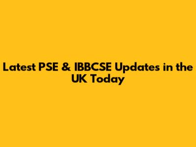 Latest PSE & IBBCSE Updates in the UK Today