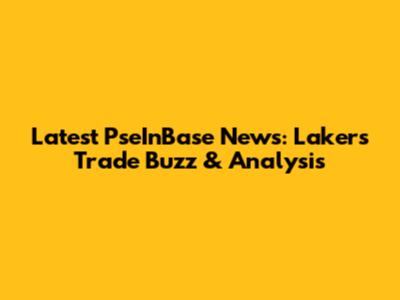 Latest PseInBase News: Lakers Trade Buzz & Analysis