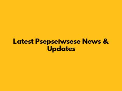 Latest Psepseiwsese News & Updates