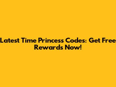 Latest Time Princess Codes: Get Free Rewards Now!