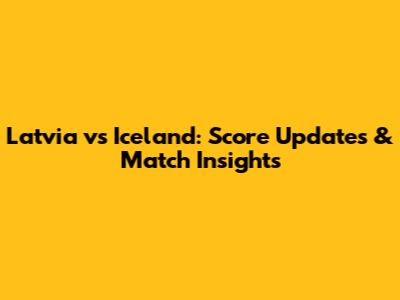 Latvia vs Iceland: Score Updates & Match Insights