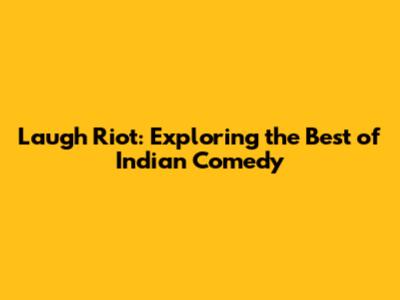 Laugh Riot: Exploring the Best of Indian Comedy