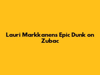 Lauri Markkanen's Epic Dunk on Zubac