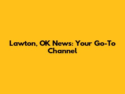 Lawton, OK News: Your Go-To Channel