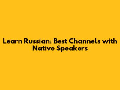 Learn Russian: Best Channels with Native Speakers