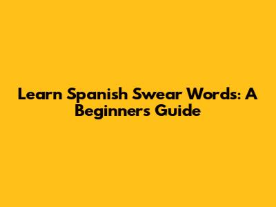 Learn Spanish Swear Words: A Beginner's Guide